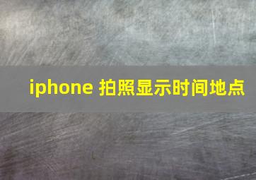 iphone 拍照显示时间地点